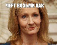 ЧЕРТ ВОЗЬМИ КАК 