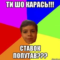 Ти шо Карась!!! Ставок попутав???