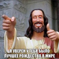  Я уверен у тебя было лучшее рождество в мире