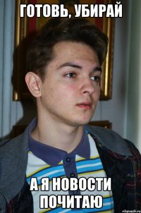 Готовь, убирай а я новости почитаю