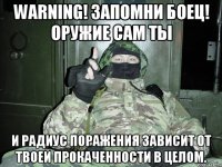 Warning! Запомни боец! ОРУЖИЕ сам ты и радиус поражения зависит от твоей прокаченности в целом.
