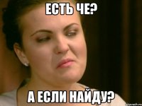 Есть че? А если найду?
