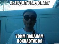 сьездил у водолагу усим пацанам похвастався