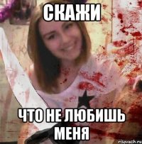 СКАЖИ ЧТО НЕ ЛЮБИШЬ МЕНЯ