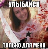 УЛЫБАЙСЯ ТОЛЬКО ДЛЯ МЕНЯ