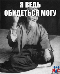 я ведь обидеться могу 
