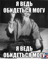 я ведь обидеться могу я ведь обидеться могу