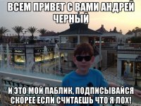 Всем привет с вами андрей черный И это мой паблик, подписывайся скорее если считаешь что я лох!