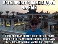 Всем привет с вами андрей черный И сегодня я буду клеиться ко всем девкам подряд, а когда меня они все пошлют я буду ныть и плакаться как маленькая девочка
