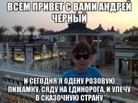 Всем привет с вами андрей черный И сегодня я одену розовую пижамку, сяду на единорога, и улечу в сказочную страну