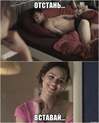 отстань... вставай...