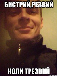Бистрий,резвий коли трезвий