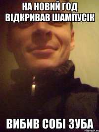 На Новий год відкривав шампусік вибив собі зуба