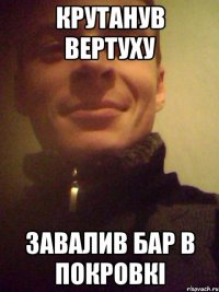 Крутанув вертуху завалив бар в покровкі
