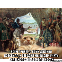  Всем привет, с вами Джонни Кэтсвилл, и сегодня мы будем учить князей эпохи разробленности