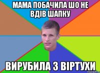 Мама побачила шо не вдів шапку вирубила з вiртухи