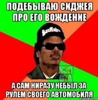 Подебываю сиджея про его вождение а сам ниразу небыл за рулем своего автомобиля