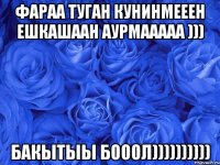 фараа туган кунинмееен ешкашаан аурмааааа ))) бакытыы бооол))))))))))