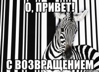 о, привет! с возвращением