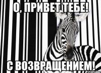 о, привет тебе! с возвращением!