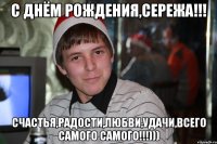 С Днём Рождения,Сережа!!! Счастья,радости,любви,удачи,всего самого самого!!!)))