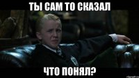 Ты сам то сказал Что понял?