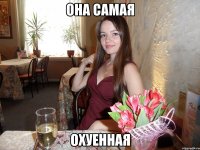 ОНА САМАЯ ОХУЕННАЯ