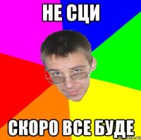 Не сци скоро все буде