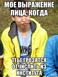 мое выражение лица, когда тебе грозятся отчислить из института