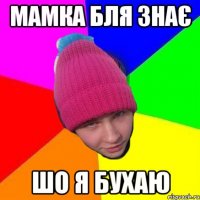 мамка бля знає шо я бухаю