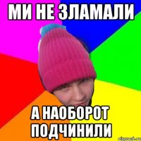 ми не зламали а наоборот подчинили