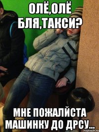 олё,олё бля,такси? мне пожалйста машинку до дрсу...