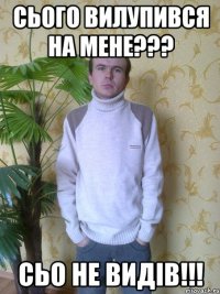 сього вилупився на мене??? сьо не видів!!!