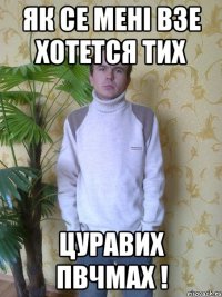 як се мені взе хотется тих цуравих пвчмах !