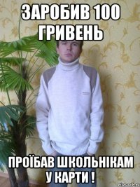 заробив 100 гривень проїбав школьнікам у карти !