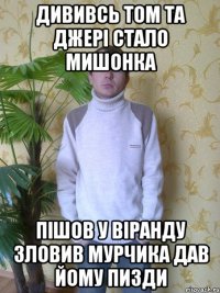 дививсь том та джері стало мишонка пішов у віранду зловив мурчика дав йому пизди