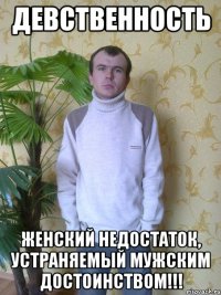 Девственность женский недостаток, устраняемый мужским достоинством!!!