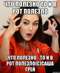 что полезно то и в рот полезло что полезно - то и в рот полезло(с)Саша Грей