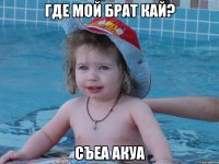 Где мой брат Кай? Съеа акуа