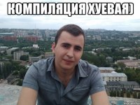 компиляция хуевая) 