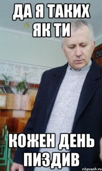 да я таких як ти кожен день пиздив
