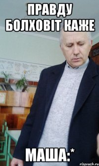 правду Болховіт каже МАША:*