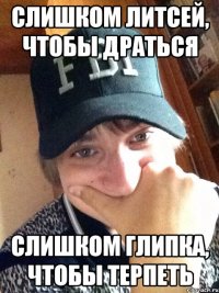 Слишком литсей, чтобы драться Слишком глипка, чтобы терпеть