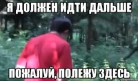 я должен идти дальше пожалуй, полежу здесь