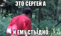 это сергей а и ему стыдно