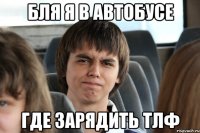 Бля я в автобусе Где зарядить тлф