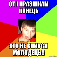 От і празнікам конець хто не спився молодець!!