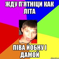 жду п'ятніци как літа піва йобну і дамой