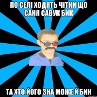 ПО СЕЛІ ХОДЯТЬ ЧІТКИ ЩО САНЯ САВУК БИК ТА ХТО ЙОГО ЗНА МОЖЕ Й БИК