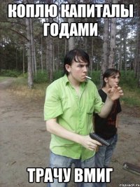 Коплю капиталы годами Трачу вмиг
